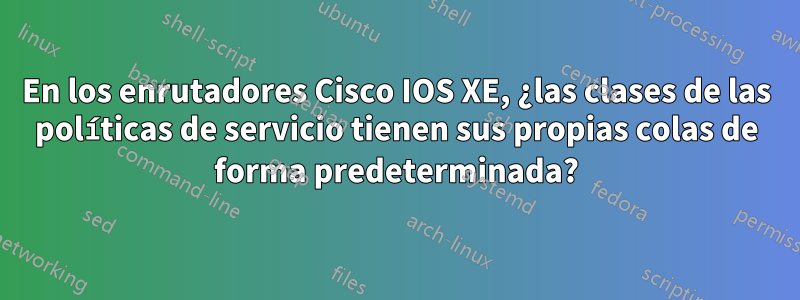 En los enrutadores Cisco IOS XE, ¿las clases de las políticas de servicio tienen sus propias colas de forma predeterminada?