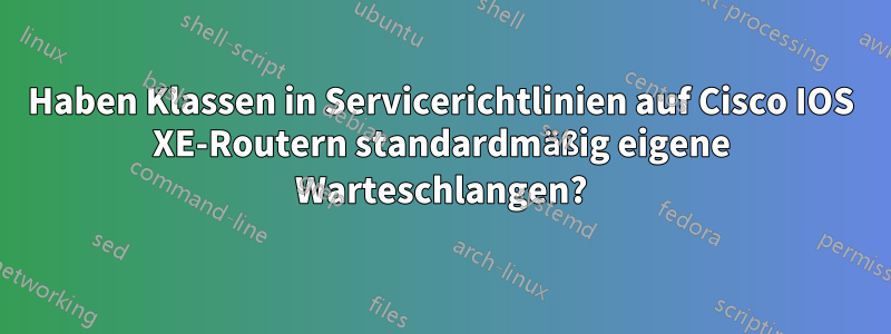 Haben Klassen in Servicerichtlinien auf Cisco IOS XE-Routern standardmäßig eigene Warteschlangen?