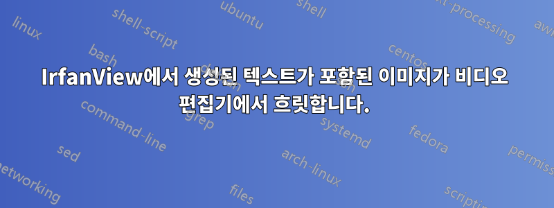 IrfanView에서 생성된 텍스트가 포함된 이미지가 비디오 편집기에서 흐릿합니다.