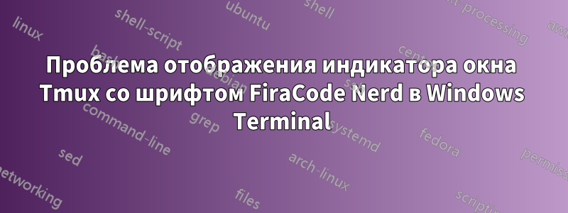 Проблема отображения индикатора окна Tmux со шрифтом FiraCode Nerd в Windows Terminal