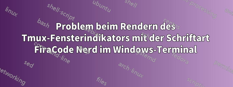 Problem beim Rendern des Tmux-Fensterindikators mit der Schriftart FiraCode Nerd im Windows-Terminal