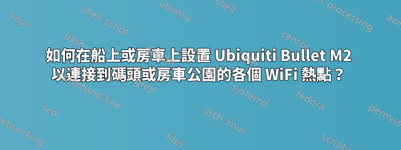 如何在船上或房車上設置 Ubiquiti Bullet M2 以連接到碼頭或房車公園的各個 WiFi 熱點？