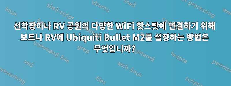 선착장이나 RV 공원의 다양한 WiFi 핫스팟에 연결하기 위해 보트나 RV에 Ubiquiti Bullet M2를 설정하는 방법은 무엇입니까?