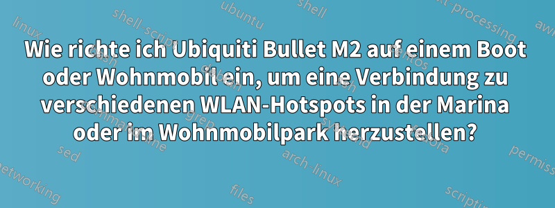 Wie richte ich Ubiquiti Bullet M2 auf einem Boot oder Wohnmobil ein, um eine Verbindung zu verschiedenen WLAN-Hotspots in der Marina oder im Wohnmobilpark herzustellen?