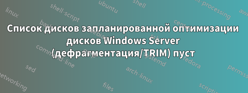 Список дисков запланированной оптимизации дисков Windows Server (дефрагментация/TRIM) пуст