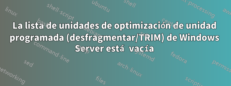 La lista de unidades de optimización de unidad programada (desfragmentar/TRIM) de Windows Server está vacía