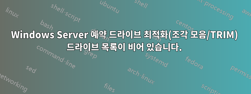 Windows Server 예약 드라이브 최적화(조각 모음/TRIM) 드라이브 목록이 비어 있습니다.