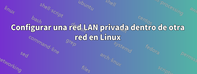Configurar una red LAN privada dentro de otra red en Linux
