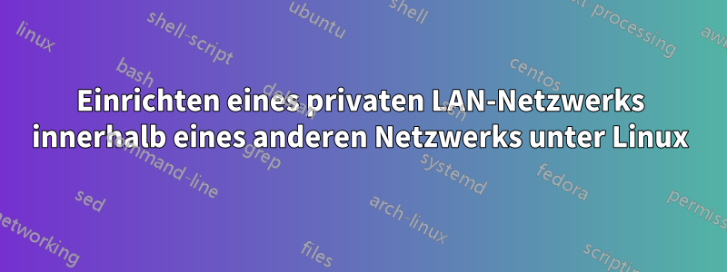 Einrichten eines privaten LAN-Netzwerks innerhalb eines anderen Netzwerks unter Linux