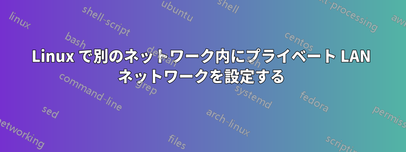 Linux で別のネットワーク内にプライベート LAN ネットワークを設定する