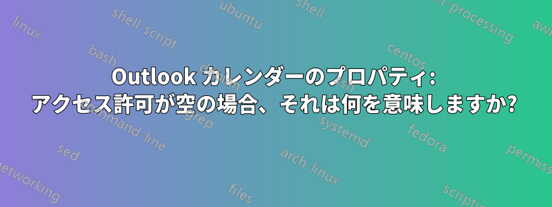 Outlook カレンダーのプロパティ: アクセス許可が空の場合、それは何を意味しますか?