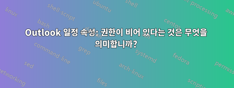 Outlook 일정 속성: 권한이 비어 있다는 것은 무엇을 의미합니까?