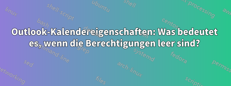 Outlook-Kalendereigenschaften: Was bedeutet es, wenn die Berechtigungen leer sind?