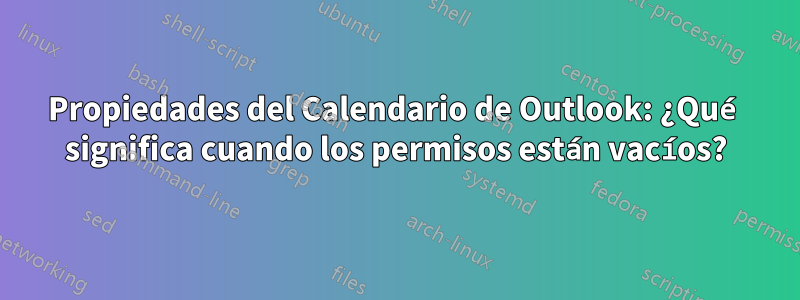 Propiedades del Calendario de Outlook: ¿Qué significa cuando los permisos están vacíos?