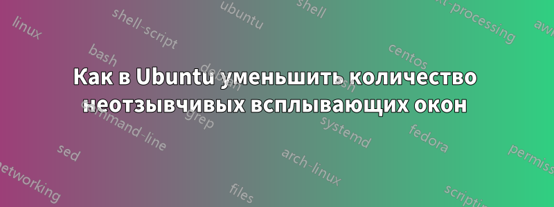 Как в Ubuntu уменьшить количество неотзывчивых всплывающих окон