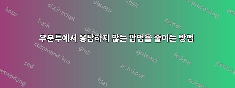우분투에서 응답하지 않는 팝업을 줄이는 방법