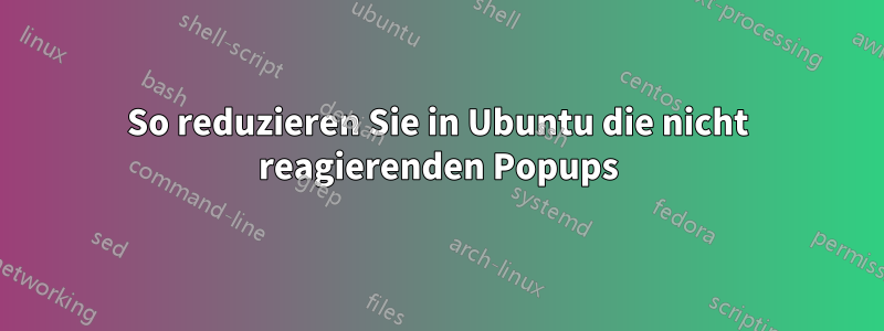 So reduzieren Sie in Ubuntu die nicht reagierenden Popups