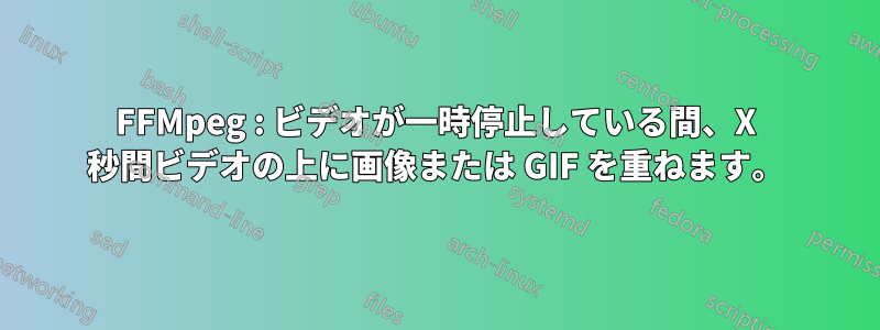 FFMpeg : ビデオが一時停止している間、X 秒間ビデオの上に画像または GIF を重ねます。