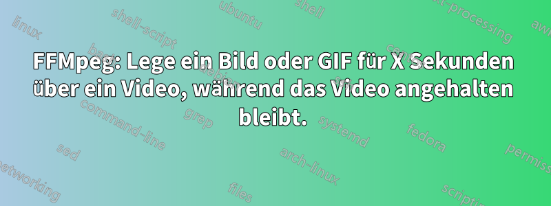 FFMpeg: Lege ein Bild oder GIF für X Sekunden über ein Video, während das Video angehalten bleibt.