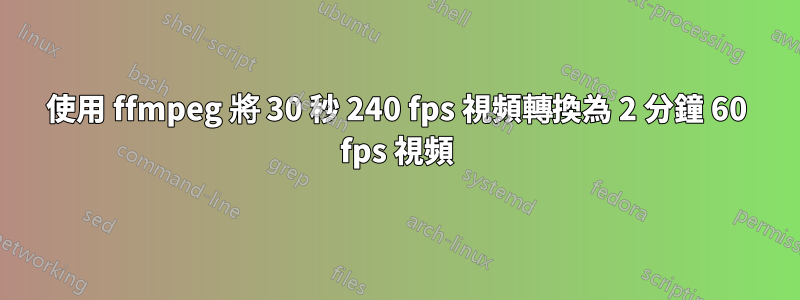 使用 ffmpeg 將 30 秒 240 fps 視頻轉換為 2 分鐘 60 fps 視頻