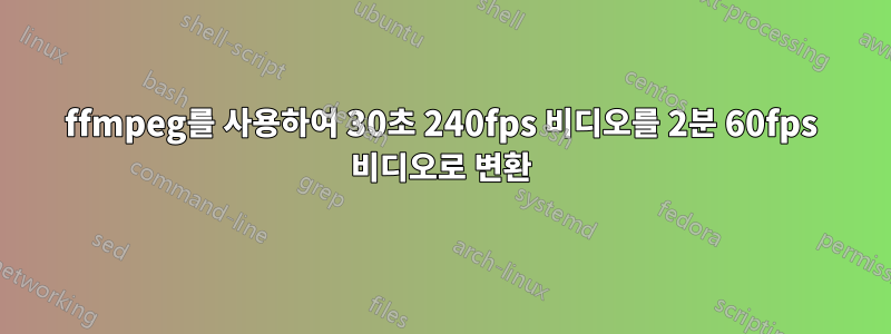 ffmpeg를 사용하여 30초 240fps 비디오를 2분 60fps 비디오로 변환
