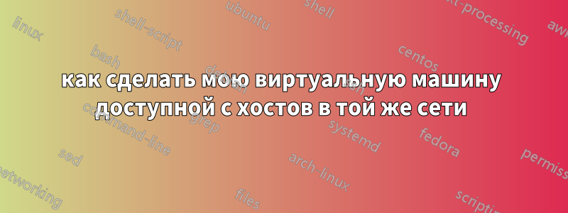 как сделать мою виртуальную машину доступной с хостов в той же сети