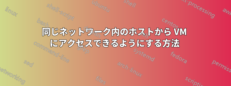 同じネットワーク内のホストから VM にアクセスできるようにする方法
