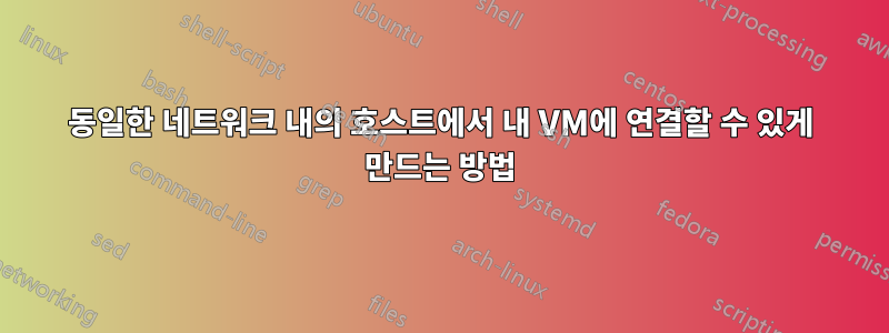 동일한 네트워크 내의 호스트에서 내 VM에 연결할 수 있게 만드는 방법