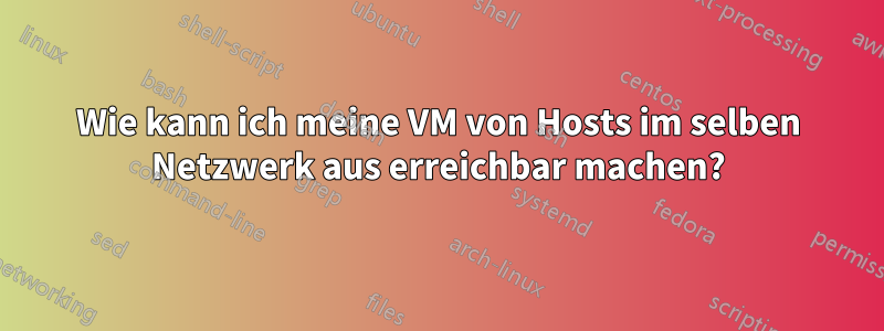 Wie kann ich meine VM von Hosts im selben Netzwerk aus erreichbar machen?