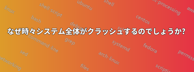 なぜ時々システム全体がクラッシュするのでしょうか?