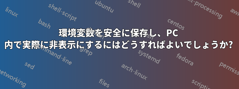 環境変数を安全に保存し、PC 内で実際に非表示にするにはどうすればよいでしょうか?
