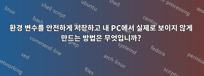 환경 변수를 안전하게 저장하고 내 PC에서 실제로 보이지 않게 만드는 방법은 무엇입니까?