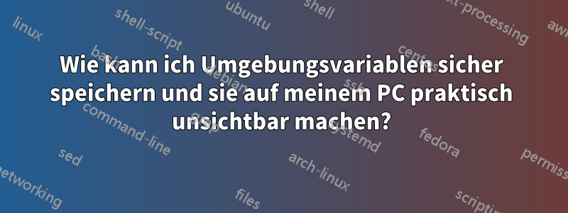 Wie kann ich Umgebungsvariablen sicher speichern und sie auf meinem PC praktisch unsichtbar machen?