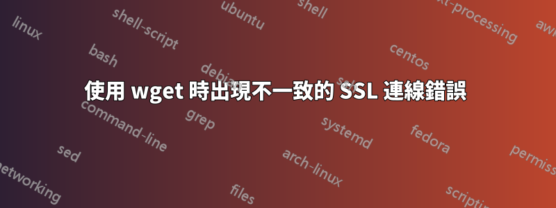 使用 wget 時出現不一致的 SSL 連線錯誤