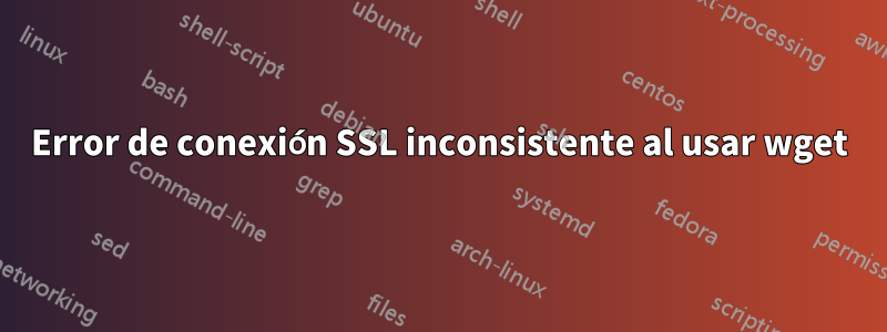 Error de conexión SSL inconsistente al usar wget