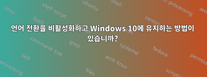 언어 전환을 비활성화하고 Windows 10에 유지하는 방법이 있습니까?