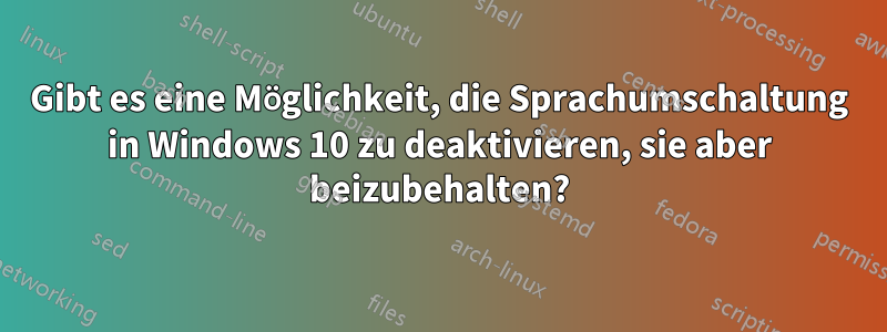 Gibt es eine Möglichkeit, die Sprachumschaltung in Windows 10 zu deaktivieren, sie aber beizubehalten?