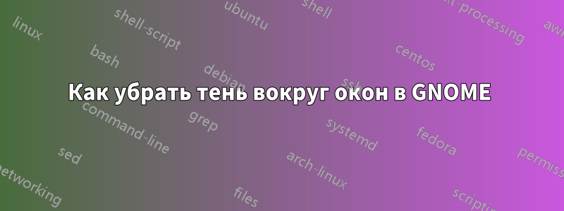 Как убрать тень вокруг окон в GNOME