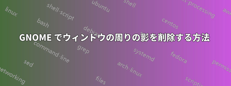 GNOME でウィンドウの周りの影を削除する方法