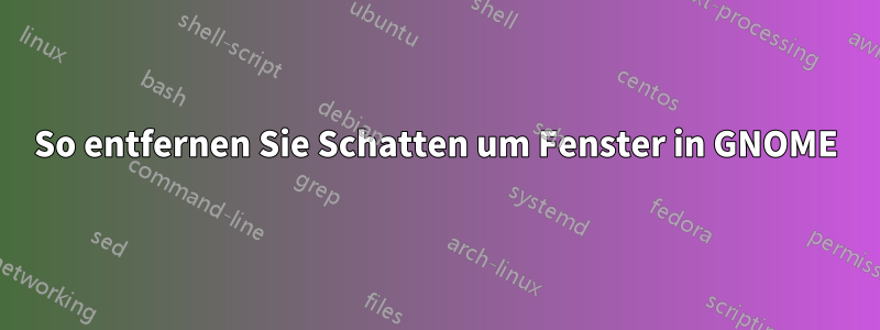 So entfernen Sie Schatten um Fenster in GNOME