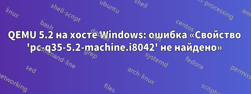QEMU 5.2 на хосте Windows: ошибка «Свойство 'pc-q35-5.2-machine.i8042' не найдено»