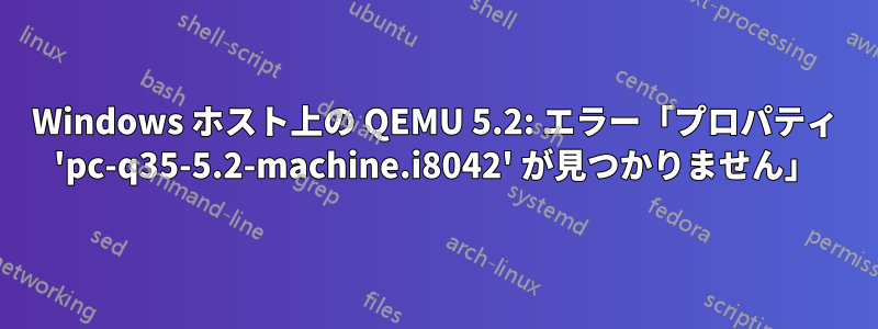 Windows ホスト上の QEMU 5.2: エラー「プロパティ 'pc-q35-5.2-machine.i8042' が見つかりません」
