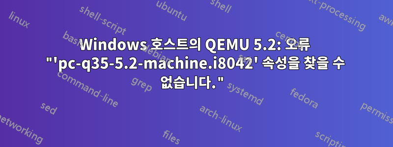 Windows 호스트의 QEMU 5.2: 오류 "'pc-q35-5.2-machine.i8042' 속성을 찾을 수 없습니다."