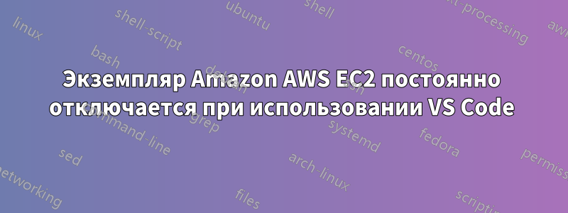 Экземпляр Amazon AWS EC2 постоянно отключается при использовании VS Code