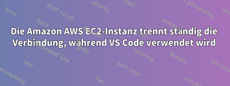 Die Amazon AWS EC2-Instanz trennt ständig die Verbindung, während VS Code verwendet wird