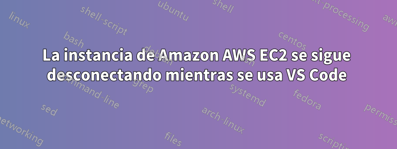 La instancia de Amazon AWS EC2 se sigue desconectando mientras se usa VS Code