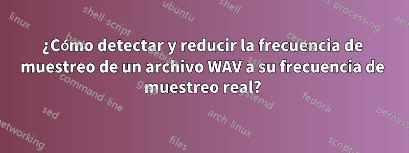¿Cómo detectar y reducir la frecuencia de muestreo de un archivo WAV a su frecuencia de muestreo real?