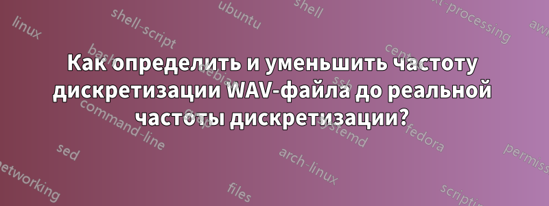 Как определить и уменьшить частоту дискретизации WAV-файла до реальной частоты дискретизации?