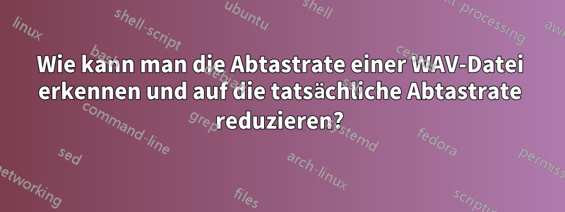 Wie kann man die Abtastrate einer WAV-Datei erkennen und auf die tatsächliche Abtastrate reduzieren?