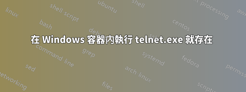 在 Windows 容器內執行 telnet.exe 就存在